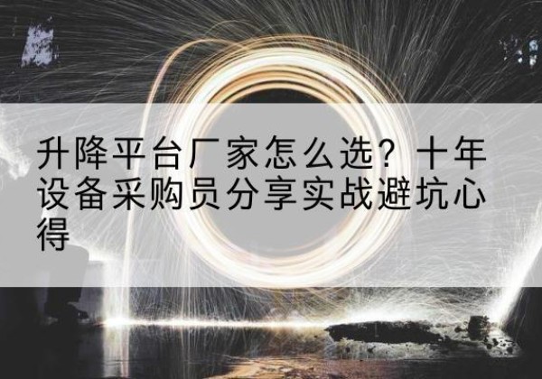 琼中升降平台厂家-怎么选？十年设备采购员分享实战避坑心得