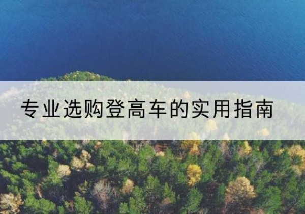琼中电动登高车厂家推荐-专业选购登高车的实用指南