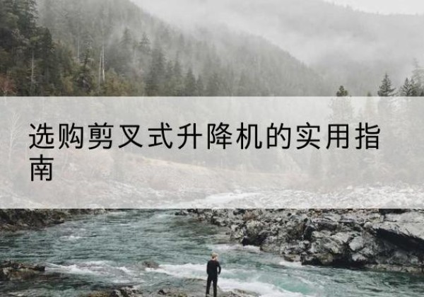琼中剪叉式升降机怎么选-选购剪叉式升降机的实用指南